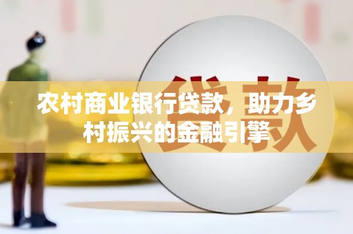 潭子农村商业银行贷款，助力乡村振兴的金融引擎