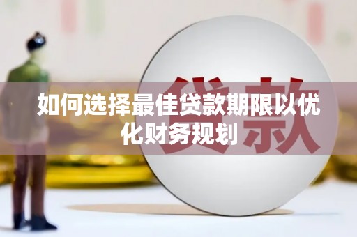 潭子如何选择最佳贷款期限以优化财务规划