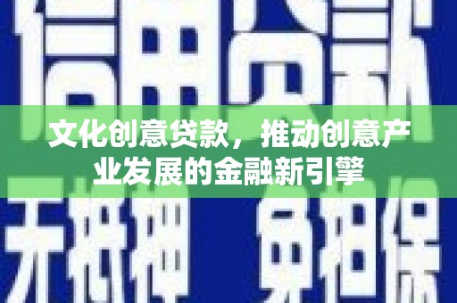 潭子文化创意贷款，推动创意产业发展的金融新引擎