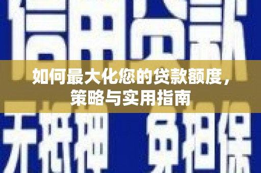 潭子如何最大化您的贷款额度，策略与实用指南