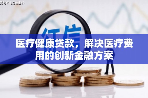潭子医疗健康贷款，解决医疗费用的创新金融方案