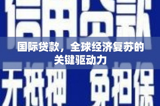 潭子国际贷款，全球经济复苏的关键驱动力