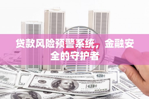 潭子贷款风险预警系统，金融安全的守护者