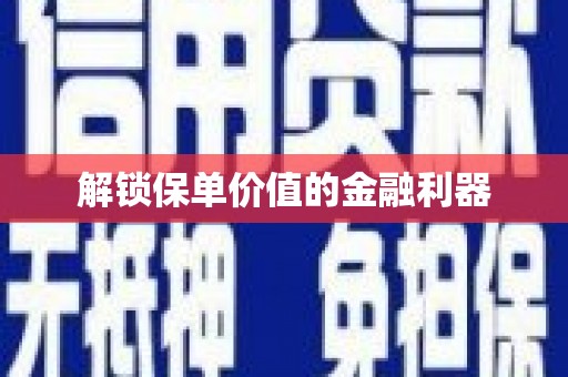 潭子解锁保单价值的金融利器