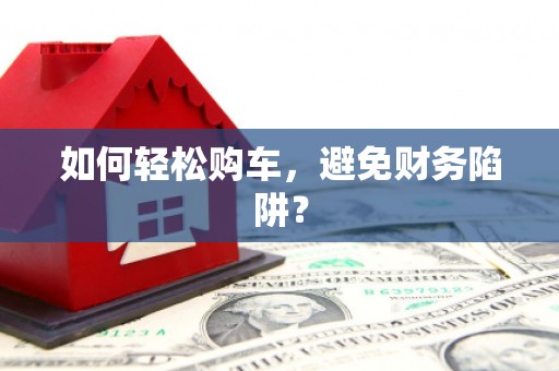 潭子如何轻松购车，避免财务陷阱？
