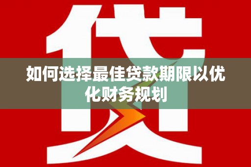 潭子如何选择最佳贷款期限以优化财务规划