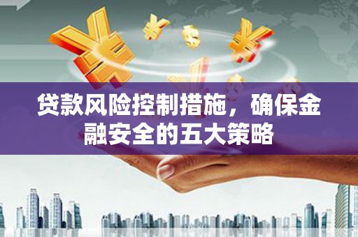 潭子贷款风险控制措施，确保金融安全的五大策略