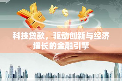 潭子科技贷款，驱动创新与经济增长的金融引擎