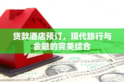 潭子贷款酒店预订，现代旅行与金融的完美结合