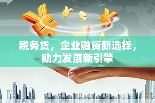 潭子税务贷，企业融资新选择，助力发展新引擎