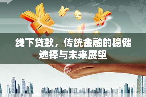 潭子线下贷款，传统金融的稳健选择与未来展望