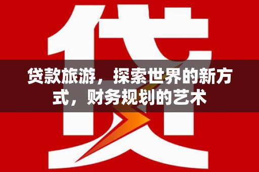 潭子贷款旅游，探索世界的新方式，财务规划的艺术