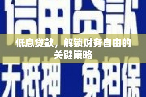 潭子低息贷款，解锁财务自由的关键策略