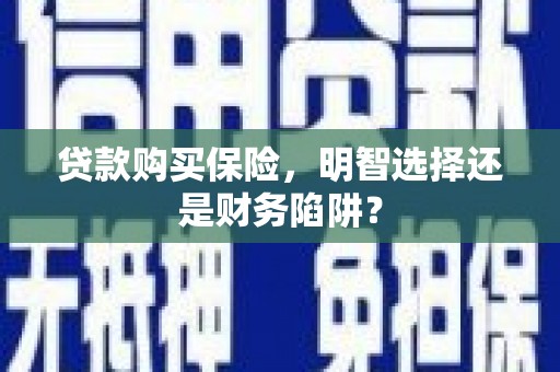 潭子贷款购买保险，明智选择还是财务陷阱？