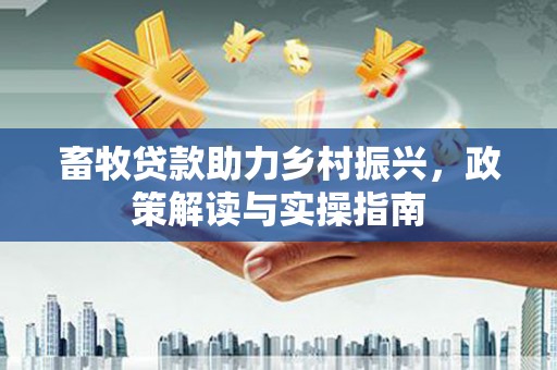 潭子畜牧贷款助力乡村振兴，政策解读与实操指南
