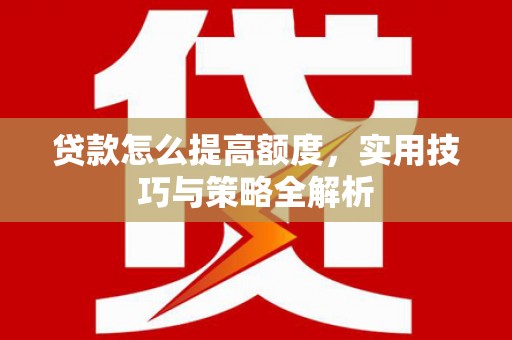 潭子贷款怎么提高额度，实用技巧与策略全解析