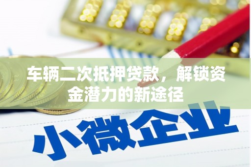 潭子车辆二次抵押贷款，解锁资金潜力的新途径