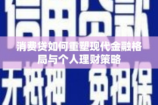 潭子消费贷如何重塑现代金融格局与个人理财策略