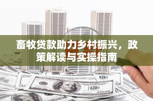 潭子畜牧贷款助力乡村振兴，政策解读与实操指南