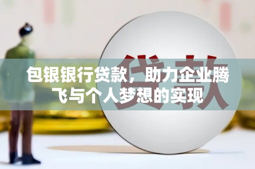 潭子包银银行贷款，助力企业腾飞与个人梦想的实现