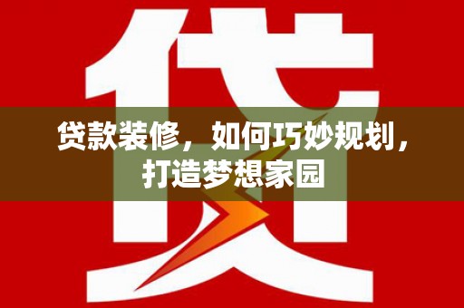 潭子贷款装修，如何巧妙规划，打造梦想家园