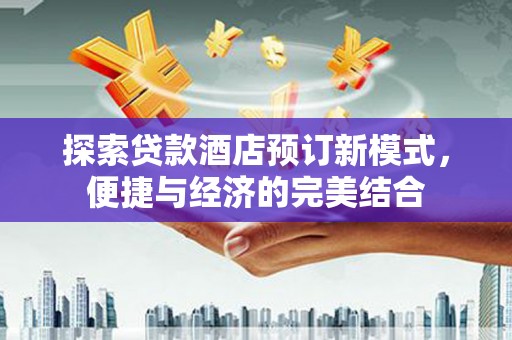 潭子探索贷款酒店预订新模式，便捷与经济的完美结合