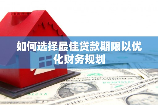 潭子如何选择最佳贷款期限以优化财务规划
