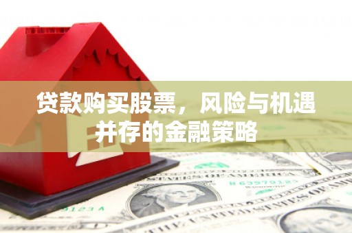 潭子贷款购买股票，风险与机遇并存的金融策略
