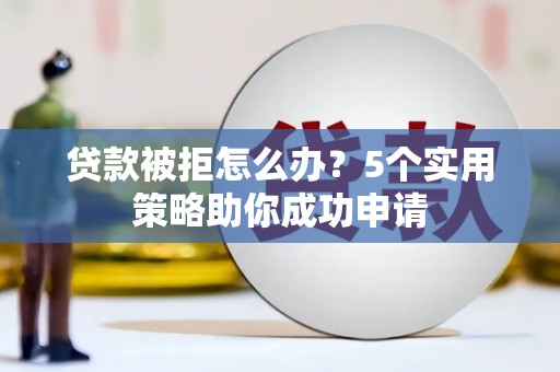 潭子贷款被拒怎么办？5个实用策略助你成功申请