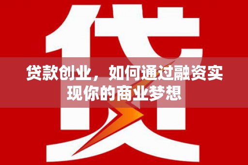 潭子贷款创业，如何通过融资实现你的商业梦想