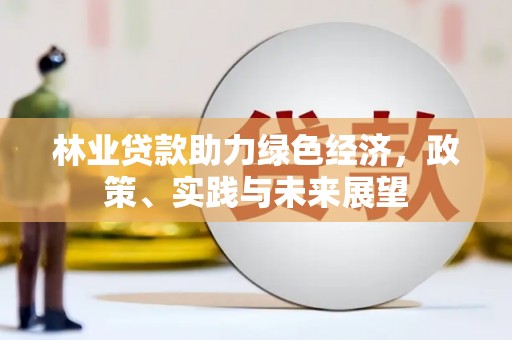 潭子林业贷款助力绿色经济，政策、实践与未来展望