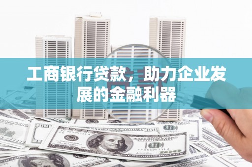 潭子工商银行贷款，助力企业发展的金融利器