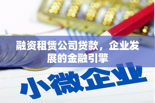 潭子融资租赁公司贷款，企业发展的金融引擎