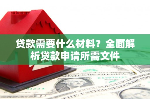 潭子贷款需要什么材料?全面解析贷款申请所需文件 潭子贷款需要什么材料?全面解析贷款申请所需文件