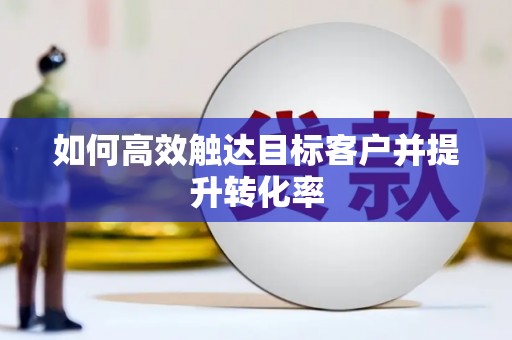 潭子如何高效触达目标客户并提升转化率