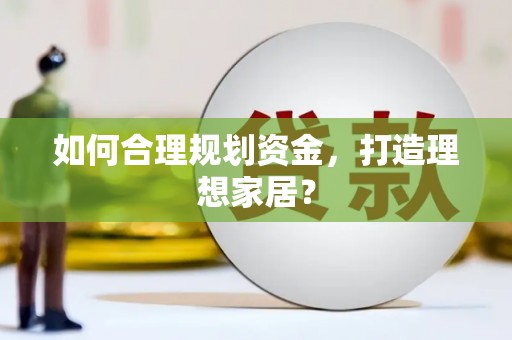 潭子如何合理规划资金，打造理想家居？