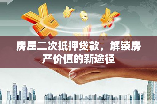 潭子房屋二次抵押贷款，解锁房产价值的新途径