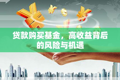 潭子贷款购买基金，高收益背后的风险与机遇